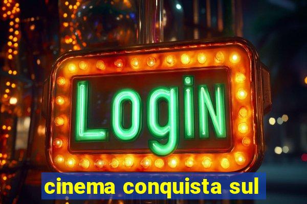 cinema conquista sul